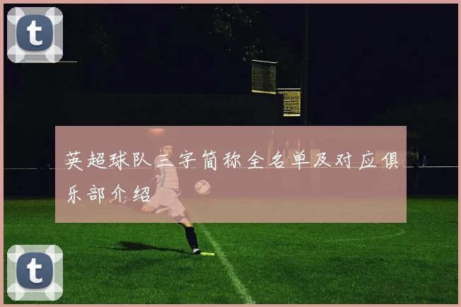 英超球队三字简称全名单及对应俱乐部介绍