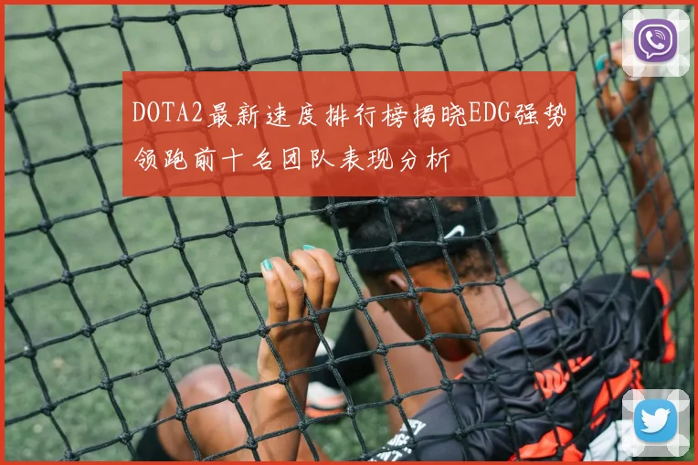 DOTA2最新速度排行榜揭晓EDG强势领跑前十名团队表现分析