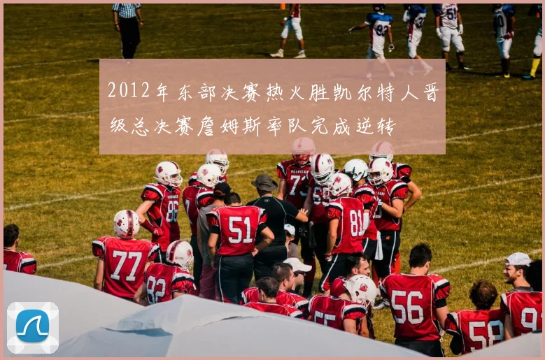2012年东部决赛热火胜凯尔特人晋级总决赛詹姆斯率队完成逆转