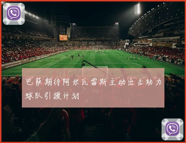 巴萨期待阿尔瓦雷斯主动出击助力球队引援计划